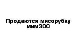 Продаются мясорубку мим300